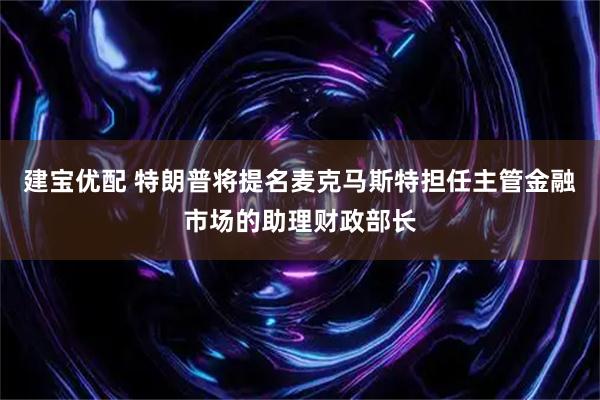 建宝优配 特朗普将提名麦克马斯特担任主管金融市场的助理财政部长