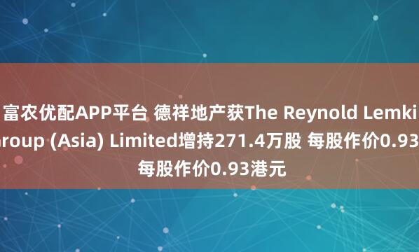 富农优配APP平台 德祥地产获The Reynold Lemkins Group (Asia) Limited增持271.4万股 每股作价0.93港元