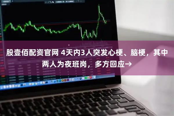 股壹佰配资官网 4天内3人突发心梗、脑梗，其中两人为夜班岗，多方回应→
